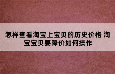 怎样查看淘宝上宝贝的历史价格 淘宝宝贝要降价如何操作